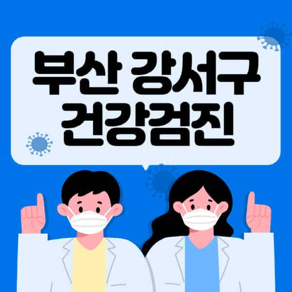 부산-강서구-종합건강검진-센터-잘하는-곳-추천-국가-직장인-공무원-여성-영유아-비용-대상자-조회-방법-지정-병원-조회