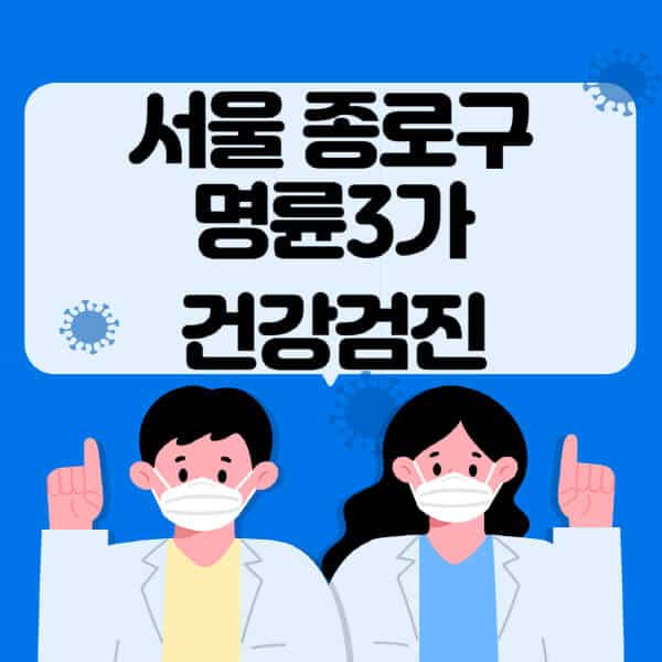 서울-종로구-명륜3가-종합건강검진-센터-잘하는-곳-추천-국가-직장인-공무원-여성-영유아-비용-대상자-조회-방법-지정-병원-조회