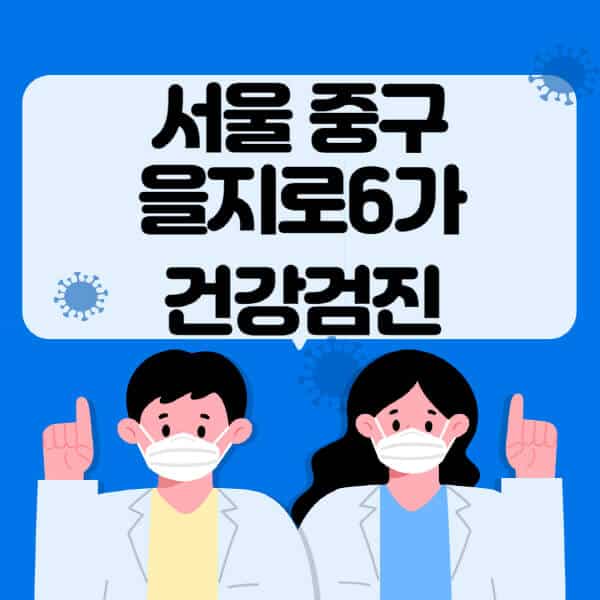 서울-중구-을지로6가-종합건강검진-센터-잘하는-곳-추천-국가-직장인-공무원-여성-영유아-비용-대상자-조회-방법-지정-병원-조회