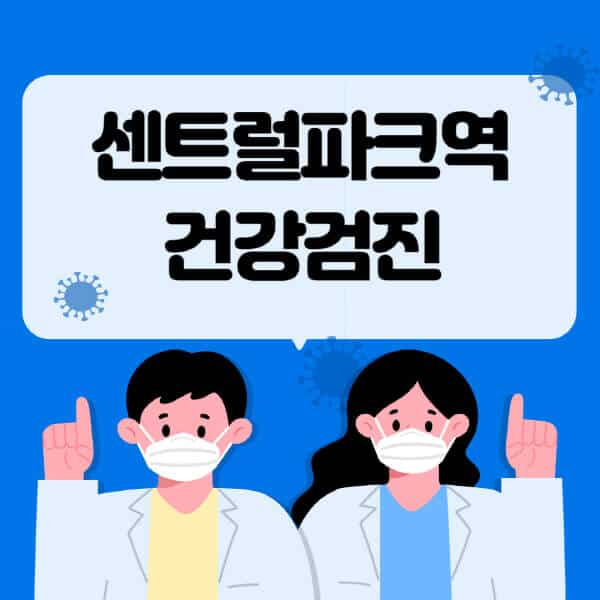 센트럴파크역-종합건강검진-센터-잘하는-곳-추천-국가-직장인-공무원-여성-영유아-비용-대상자-조회-방법-지정-병원-조회